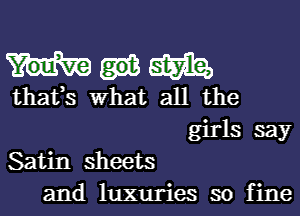 mm

thafs what all the

girls say

Satin sheets
and luxuries so fine