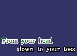 Fnom head
(down to your toes