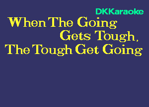 DKKaraoke

When The Going
Gets Tough,
The Tough Get Going