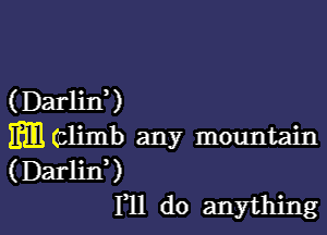 ( Darlixf)

m (climb any mountain
(Darlixf)
Yll do anything