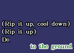 (Rip it up, cool down)

(Rip it up)

Do
mmp-l