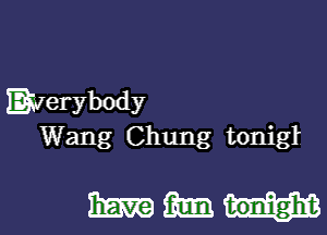 Everybody

Wang Chung tonigl

mammal.