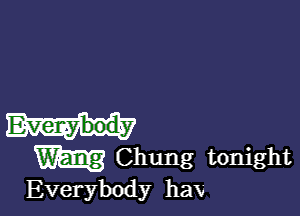 Everybody
m Chung tonight
Everybody haw