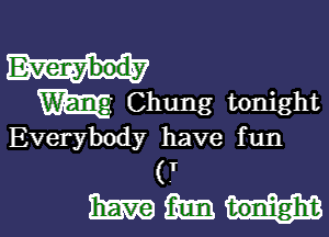 W Chung tonight

Everybody have f un
(T
Ema m