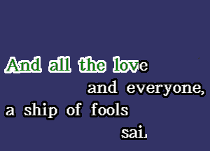 HEEEiEEIbWe

and everyone,
a ship of fools
sai.