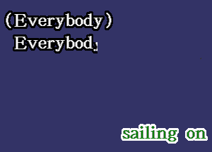 (Everybody )
Everybodg

sailllilng