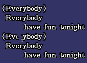 (Everybody )
Everybody
have fun tonight

(Eve ybody)
Everybody
have fun tonight