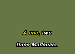 A one, two

three Marlenas..
