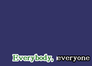 Everybody, (everyone