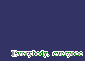 Everybody,