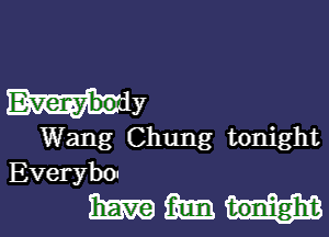 WY

Wang Chung tonight
Everybo-

mammal.