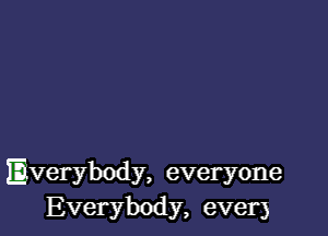 Everybody, everyone
Everybody, ever)