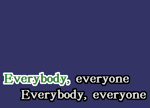 Everybody, everyone

Everybody, everyone