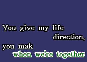 You give my life
direction,
you mak

mm...-