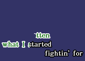 m

m H Estarted
fightirf for