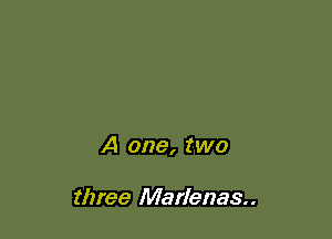 A one, two

three Marlenas..