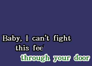 Baby, I cank fight
this fee