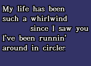 My life has been
such a whirlwind
since I saw you

Fve been runnine
around in circles