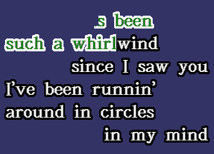 3
mm a mwind

since I saw you

Fve been runnid
around in circles

in my mind