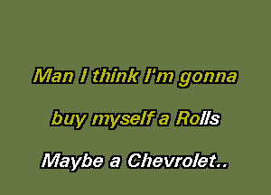 Man I think I'm gonna

buy myself a Rails

Maybe a Chevrolet