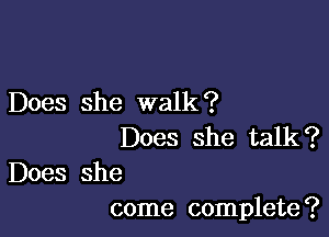 Does she walk?

Does she talk?

Does she
come complete?