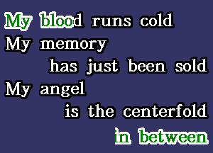 W m runs cold

My memory
has just been sold

My angel
is the centerfold

mth-