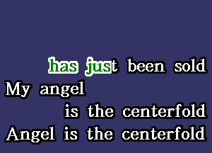 Em QIEt been sold

My angel
is the centerfold
Angel is the centerfold