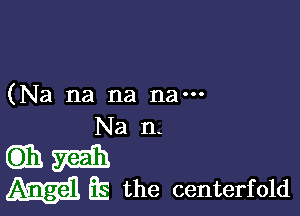 (Na na na nam

Na n-

6331 gain
E the centerfold