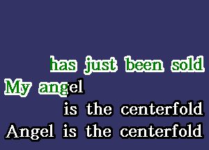 is the centerfold

Angel is the centerfold l