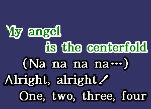 Will
39mm

(Na na na nam)
Alright, alright!

One, two, three, fourl