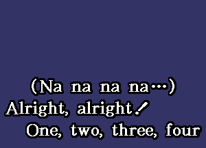 (Na na na na---)
Alright, alright!
One, two, three, four