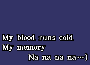 My blood runs cold
My memory
Na na na na---)