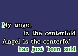 My angel
is the centerfold

Angel is the centerfd

mmum