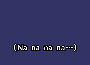 (Na na na na---)