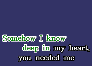 11
Q3 my heart,

you needed me