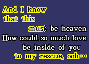 E
m m
Mt be heaven

Howr could so much love
be inside of you

130 3157 m oohow