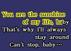 MMW

61? 9157 Ma, Hby
Thafs Why F11 always

stay around
Can,t stop, bab ...