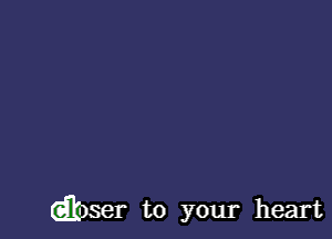 (abser to your heart