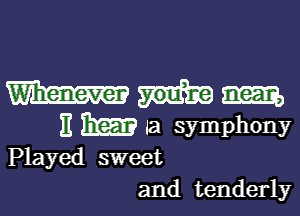 m
E BEEF) Ia symphony

Played sweet
and tenderly