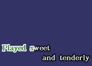 Eweet

and tenderly