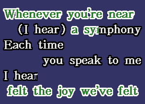 (I hear) E1 Emmphony
Each time

you speak to me
I hear

mmumm