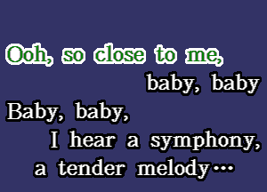 m m) 919,
baby, baby
Baby, baby,
I hear a symphony,
a tender melody.