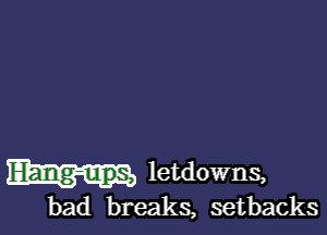 letdowns,

bad breaks, setbacks