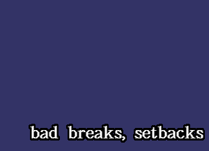 bad breaks, setbacks