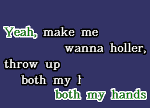 m make me

wanna holler,

throw up

both my
Hm