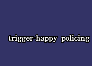 trigger-happy policing