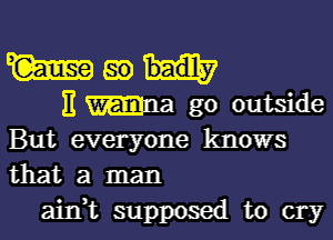 But everyone knows
that a man

ain,t supposed to cry