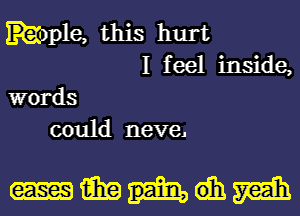 kmle, this hurt
I feel inside,
words
could neve.

mmiwm