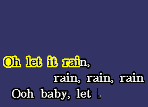 (qmmmmn,

rain, rain, rain
Ooh baby, let