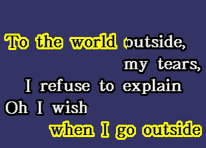 m (outside,
my tears,

I refuse to explain
Oh I wish

manual-